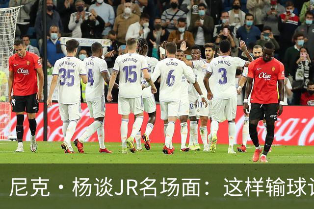 尼克·杨谈JR名场面：这样输球让系列赛直接结束 老詹完全泄气了